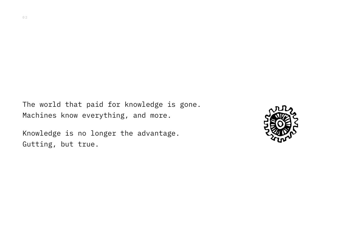 The world that paid for knowledge is gone. Machines know everything, and more. Knowledge is no longer the advantage. Gutting, but true.