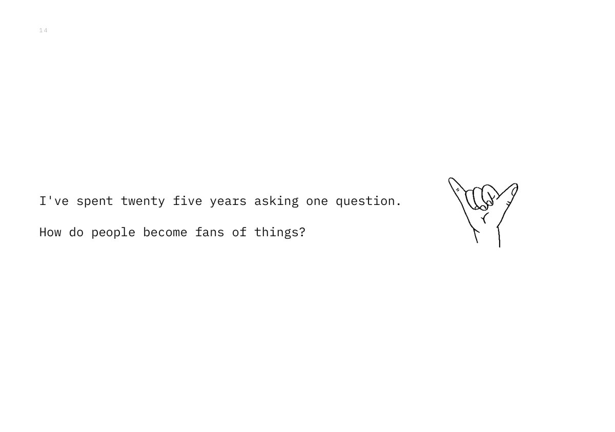 I've spent twenty five years asking one question. How do people become fans of things?